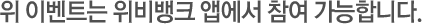 위 이벤트는 위비뱅크 앱에서 참여 가능합니다.