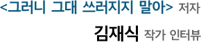 그러니 그대 쓰러지지 말아 저자 김재식 작가 인터뷰