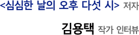 심심한 날의 오후 다 섯시 저자 김용택 작가 인터뷰 
