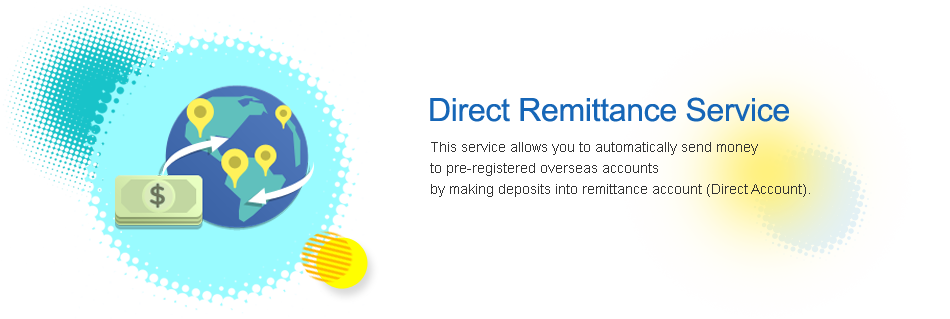 direct remittance service this service allows you to automatically sendd
	 money money to pre-registered overseas accounts by making deposits into  remittance account(direct account)