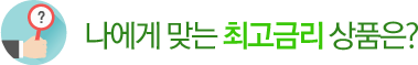 나에게 맞는 최고금리 상품은?